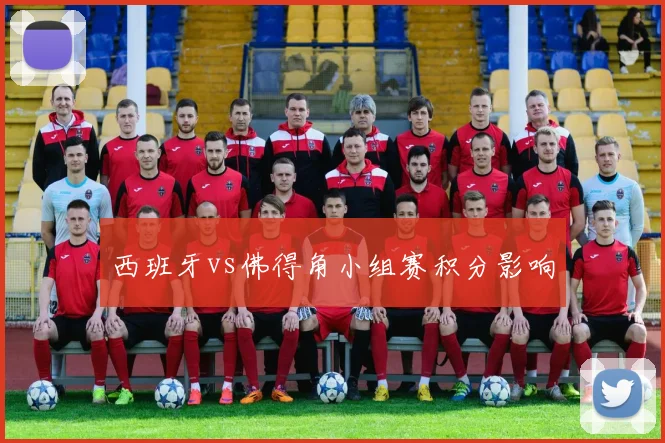 西班牙vs佛得角小组赛积分影响