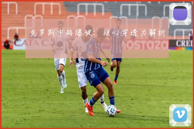 克罗斯中路爆破:核心穿透力解析