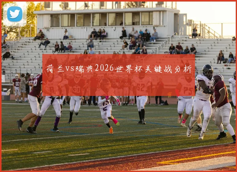 荷兰vs瑞典2026世界杯关键战分析