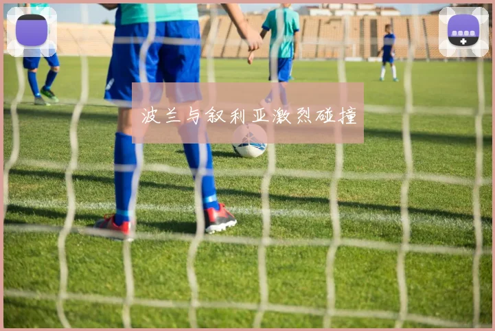 波兰与叙利亚激烈碰撞