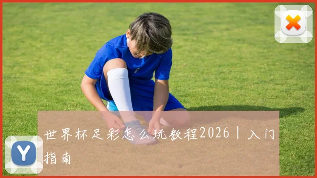 世界杯足彩怎么玩教程2026｜入门指南