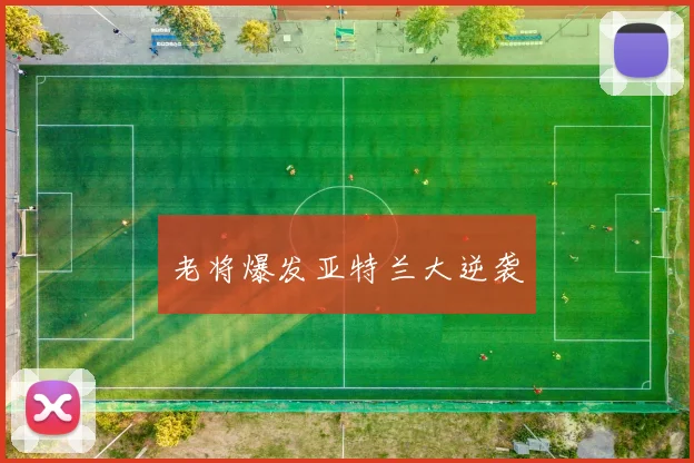 老将爆发亚特兰大逆袭
