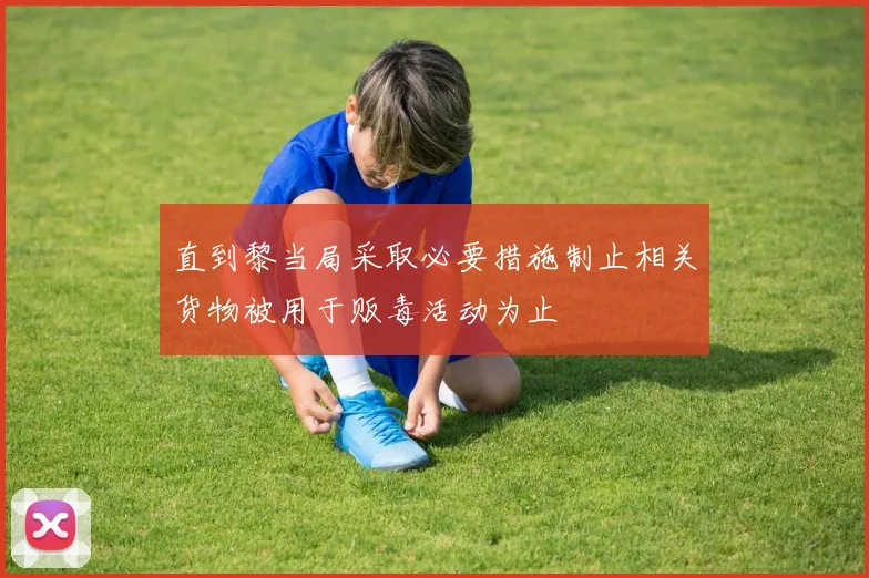 直到黎当局采取必要措施制止相关货物被用于贩毒活动为止