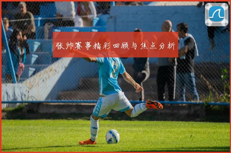 张帅赛事精彩回顾与焦点分析