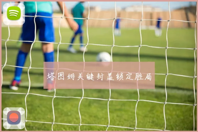 塔图姆关键封盖锁定胜局