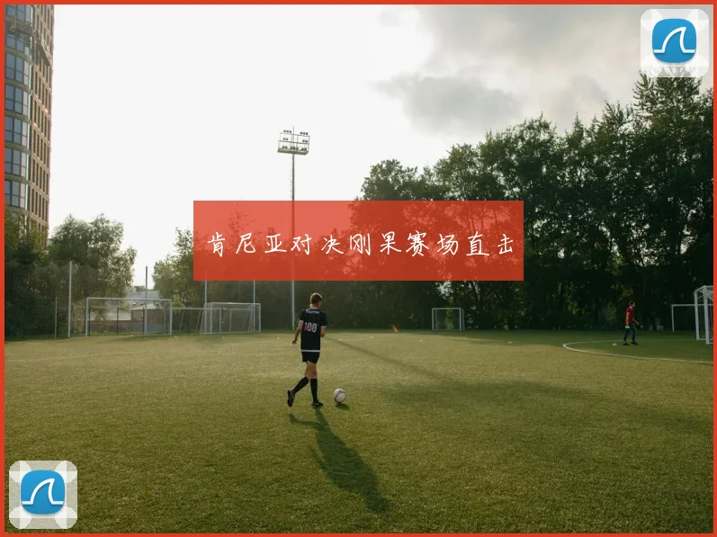 肯尼亚对决刚果赛场直击