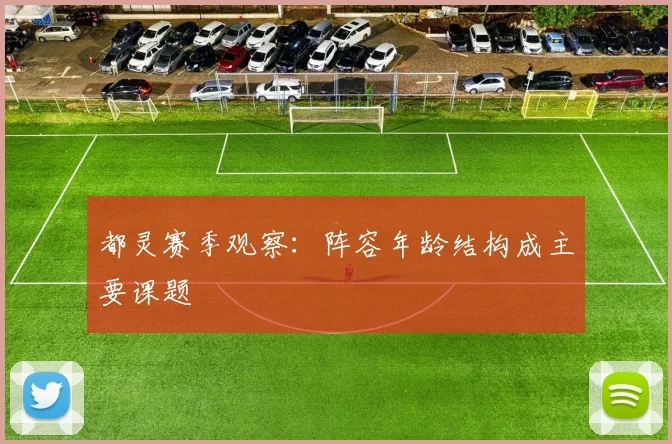 都灵赛季观察：阵容年龄结构成主要课题