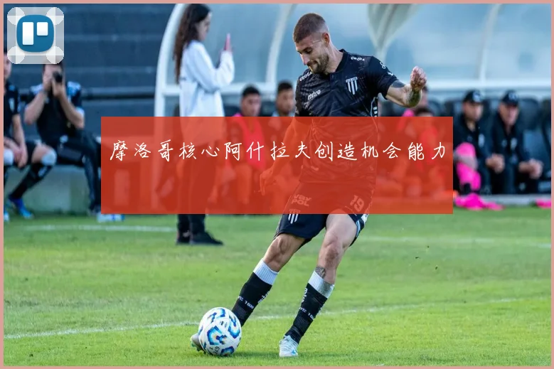 摩洛哥核心阿什拉夫创造机会能力