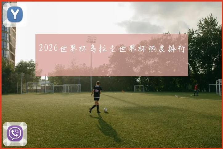 2026世界杯乌拉圭世界杯热度排行
