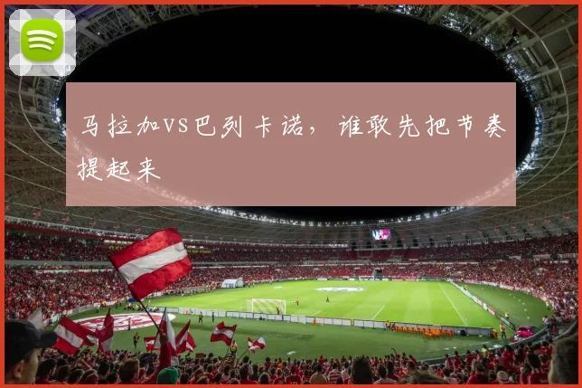 马拉加vs巴列卡诺，谁敢先把节奏提起来