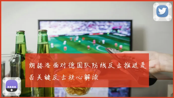 朗赫洛面对德国队防线反击推进是否关键反击核心解读