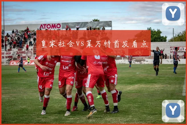 皇家社会vs莱万特首发看点