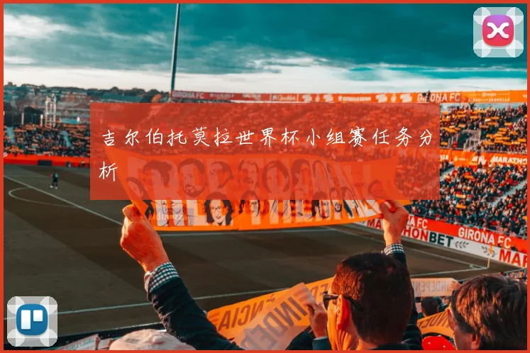 吉尔伯托莫拉世界杯小组赛任务分析