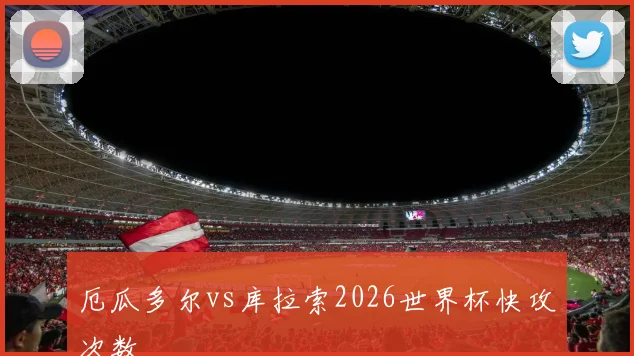 厄瓜多尔vs库拉索2026世界杯快攻次数