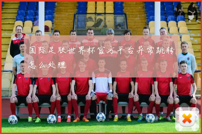 国际足联世界杯官方平台异常跳转怎么处理
