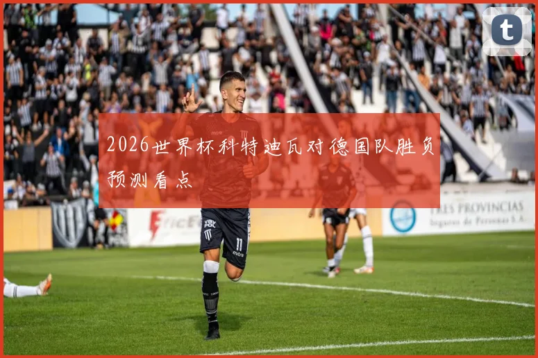 2026世界杯科特迪瓦对德国队胜负预测看点