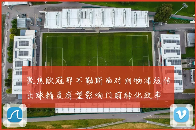 聚焦欧冠那不勒斯面对利物浦短传出球精度有望影响门前转化效率