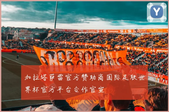 加拉塔萨雷官方赞助商国际足联世界杯官方平台合作官宣