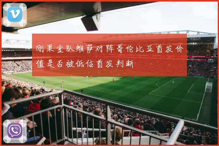 刚果金队维萨对阵哥伦比亚首发价值是否被低估首发判断