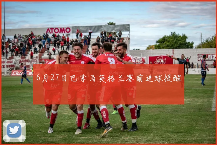 6月27日巴拿马英格兰赛前进球提醒