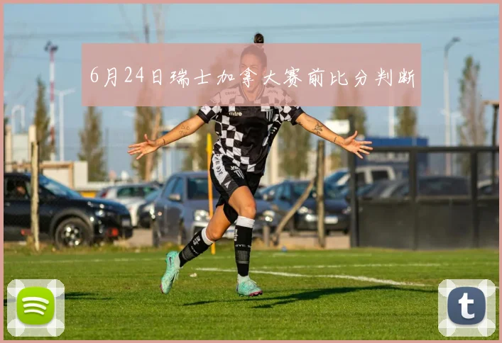 6月24日瑞士加拿大赛前比分判断