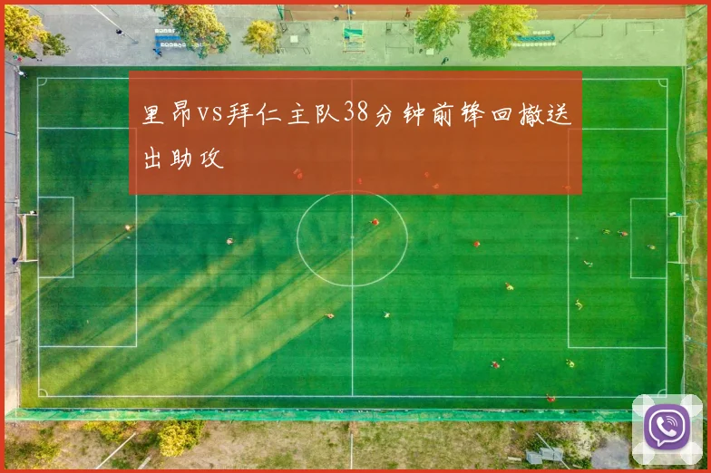 里昂vs拜仁主队38分钟前锋回撤送出助攻