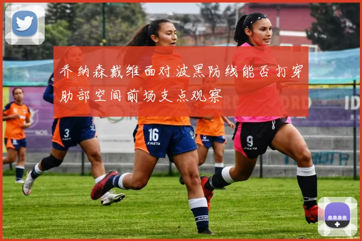 乔纳森戴维面对波黑防线能否打穿肋部空间前场支点观察